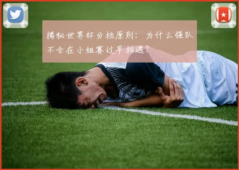 揭秘世界杯分档原则：为什么强队不会在小组赛过早相遇？
