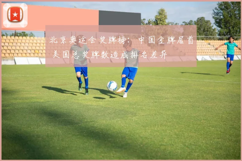 北京奥运会奖牌榜：中国金牌居首 美国总奖牌数造成排名差异