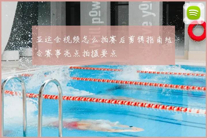 亚运会视频怎么拍赛后剪辑指南结合赛事亮点拍摄要点