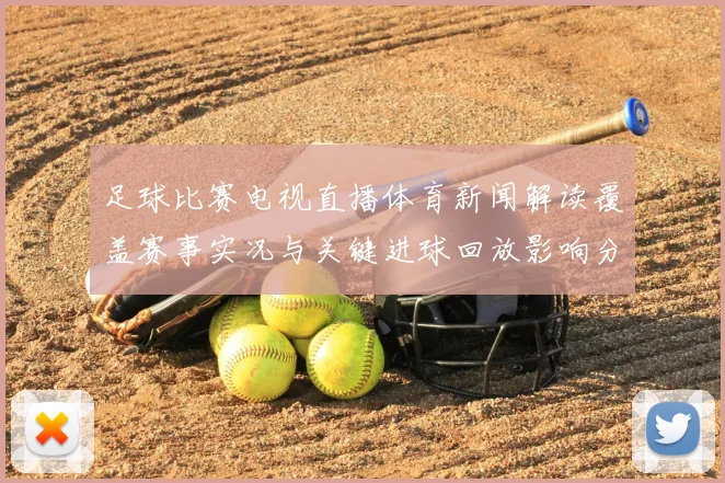 足球比赛电视直播体育新闻解读覆盖赛事实况与关键进球回放影响分析