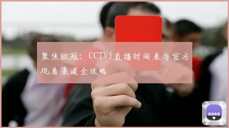 聚焦欧冠：CCTV5直播时间表与官方观看渠道全攻略