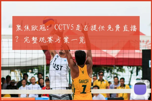 聚焦欧冠：CCTV5是否提供免费直播？完整观赛方案一览